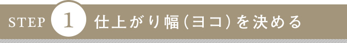 STEP1 仕上がり幅（ヨコ）を決める