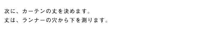 次に、カーテンの丈を決めます。丈は、ランナーの穴から下を測ります。