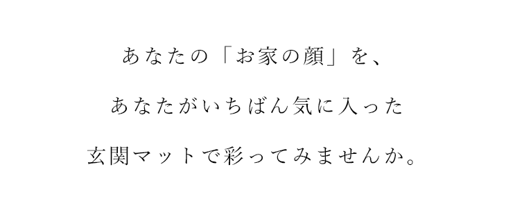 あなたがいちばん気に入った玄関マットで彩ってみませんか。