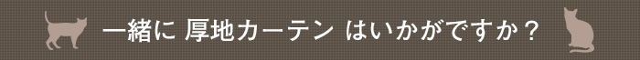 一緒に厚地カーテンはいかがですか？