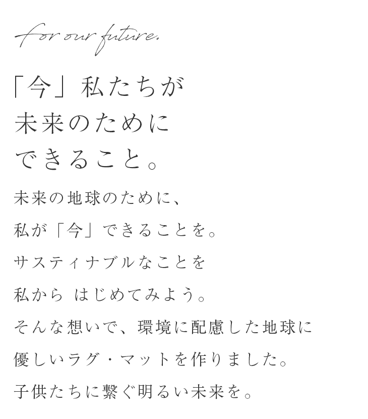 未来の地球のために、私が「今」できることを。サスティナブルなことを私から はじめてみよう。そんな想いで、環境に配慮した地球に優しいラグ・マットを作りました。子供たちに繋ぐ明るい未来を。