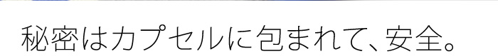 秘密はカプセルに包まれて、安全。